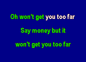 0h won't get you too far

Say money but it

won't get you too far