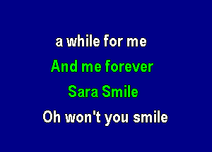 a while for me
And me forever
Sara Smile

0h won't you smile