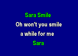 Sara Smile

Oh won't you smile

a while for me
Sara