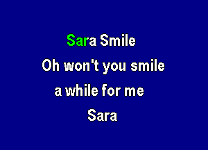 Sara Smile

Oh won't you smile

a while for me
Sara