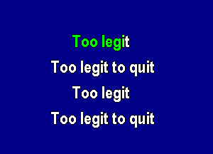 Too legit
Too legit to quit
Too legit

Too legit to quit