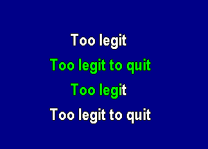 Too legit
Too legit to quit
Too legit

Too legit to quit