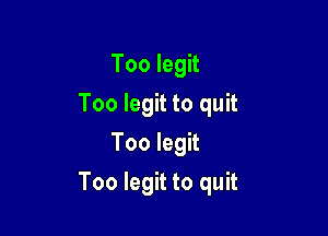 Too legit
Too legit to quit
Too legit

Too legit to quit