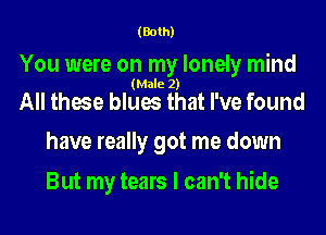 (Both)

You were on my lonely mind
(Male 2)

All these blues that I've found
have really got me down

But my tears I can't hide