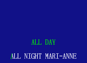 ALL DAY
ALL NIGHT MARI-ANNE