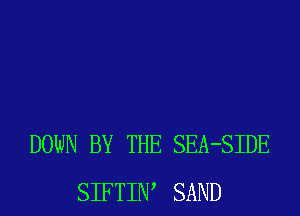 DOWN BY THE SEA-SIDE
SIFTIIW SAND