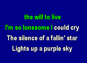 the will to live
I'm so lonesome I could cry
The silence of a fallin' star

Lights up a purple sky