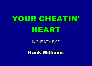 YOUR CHEATIIN'
HEART

IN THE STYLE 0F

Hank Williams