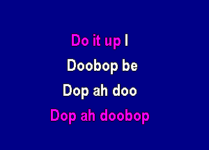 Do it upl

'op ah doobop