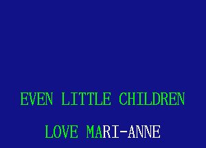 EVEN LITTLE CHILDREN
LOVE MARI-ANNE