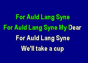 For Auld Lang Syne
For Auld Lang Syne My Dear

For Auld Lang Syne

We'll take a cup