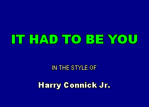 IIT HAD TO BE YOU

IN THE STYLE 0F

Harry Connick Jr.