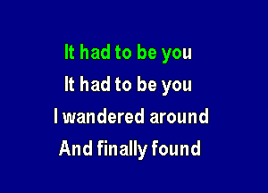 It had to be you

It had to be you

lwandered around
And finally found