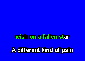 wish on a fallen star

A different kind of pain