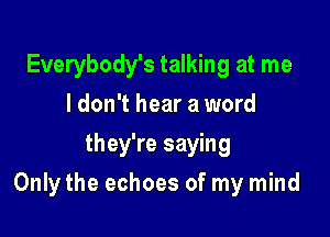 Everybody's talking at me
ldon't hear a word
they're saying

Onlythe echoes of my mind