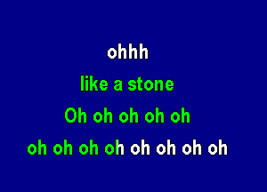ohhh
like a stone

Oh oh oh oh oh
oh oh oh oh oh oh oh oh