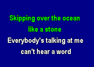 Skipping over the ocean
like a stone

Everybody's talking at me

can't hear a word