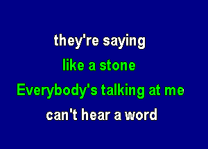 they're saying
like a stone

Everybody's talking at me

can't hear a word