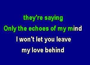 they're saying

Onlythe echoes of my mind

lwon't let you leave
my love behind