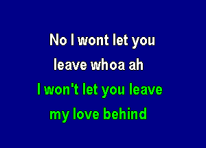 No I wont let you

leave whoa ah
lwon't let you leave
my love behind