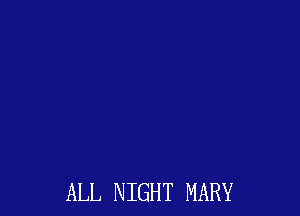 ALL N IGHT MARY