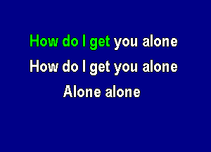 How do I get you alone

How do I get you alone

Alone alone