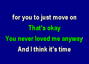 for you to just move on
That's okay

You never loved me anyway
And I think it's time