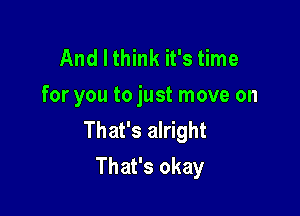 And I think it's time
for you to just move on

That's alright
That's okay