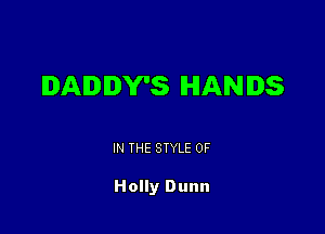 DADDY'S HANDS

IN THE STYLE 0F

Holly Dunn