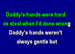 Daddy's hands were hard

as steal when I'd done wrong

Daddy's hands weren't
always gentle but
