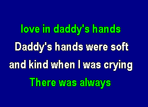 love in daddy's hands
Daddy's hands were soft

and kind when l was crying

There was always