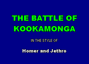 TIHIIE BATTLE OIF
KOOIKAMONGA

IN THE STYLE 0F

Homer and Jethro