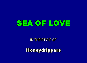 SEA OIF LOVE

IN THE STYLE 0F

Honeydrippers