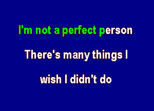 I'm not a perfect person

There's many things I

wish I didn't do