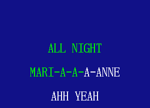 ALL NIGHT

MARI-A-A-A-ANNE
AHH YEAH