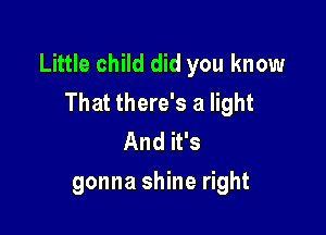 Little child did you know
That there's a light

And it's
gonna shine right