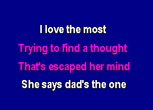 I love the most

She says dad's the one