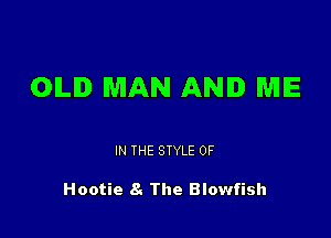 OILID MAN AND ME

IN THE STYLE 0F

Hootie 8. The Blowfish