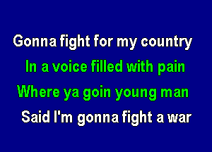 Gonna fight for my country
In a voice filled with pain

Where ya goin young man
Said I'm gonna fight a war