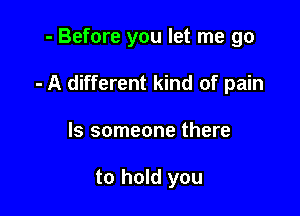 - Before you let me go

- A different kind of pain

ls someone there

to hold you