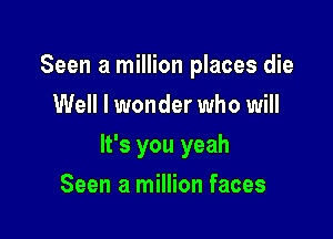 Seen a million places die
Well I wonder who will

It's you yeah

Seen a million faces