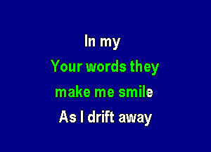 In my
Your words they
make me smile

As I drift away