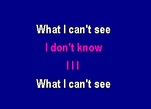 What I can't see

What I can't see