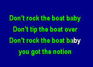 Don't rock the boat baby
Don't tip the boat over

Don't rock the boat baby
you got the notion