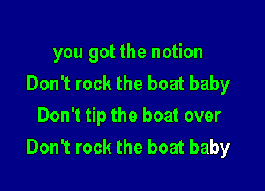 you got the notion
Don't rock the boat baby

Don't tip the boat over
Don't rock the boat baby