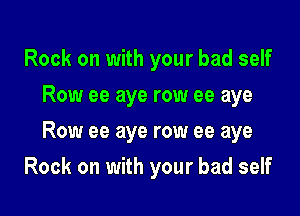 Rock on with your bad self
Row ee aye row ee aye

Row ee aye row ee aye

Rock on with your bad self