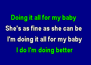 Doing it all for my baby
She's as fine as she can be

I'm doing it all for my baby

I do I'm doing better