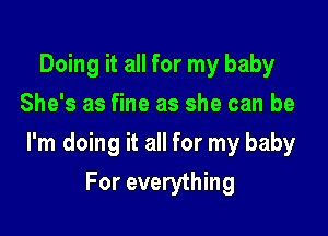 Doing it all for my baby
She's as fine as she can be

I'm doing it all for my baby

For everything