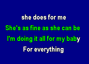 she does for me
She's as fine as she can be

I'm doing it all for my baby

For everything