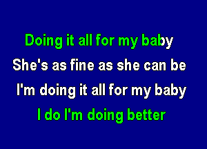 Doing it all for my baby
She's as fine as she can be

I'm doing it all for my baby

I do I'm doing better